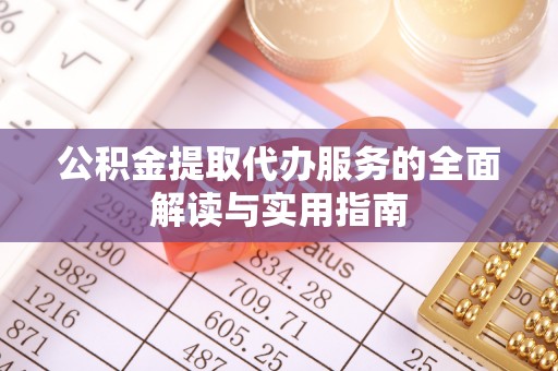 会同公积金提取代办服务的全面解读与实用指南