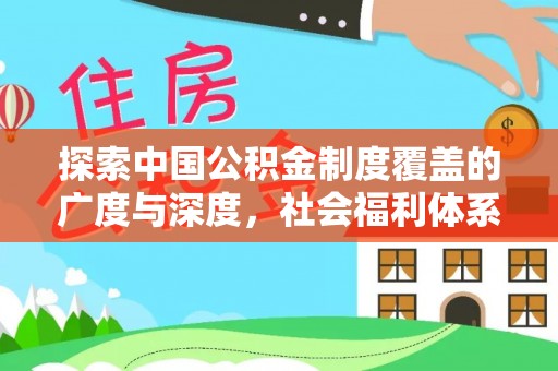 会同探索中国公积金制度覆盖的广度与深度，社会福利体系的基石