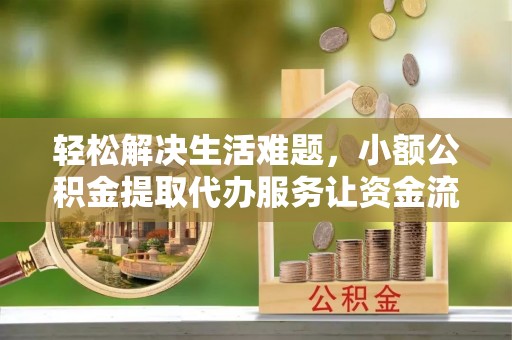 会同轻松解决生活难题，小额公积金提取代办服务让资金流动更便捷