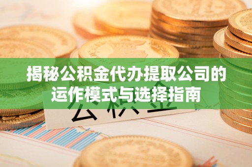 会同揭秘公积金代办提取公司的运作模式与选择指南
