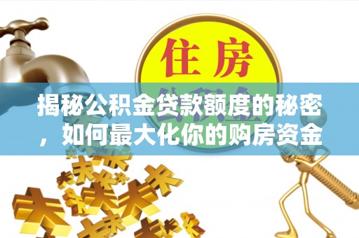会同揭秘公积金贷款额度的秘密，如何最大化你的购房资金