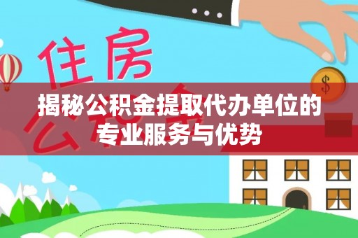 会同揭秘公积金提取代办单位的专业服务与优势