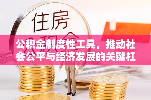 会同公积金制度性工具，推动社会公平与经济发展的关键杠杆