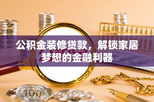 会同公积金装修贷款，解锁家居梦想的金融利器