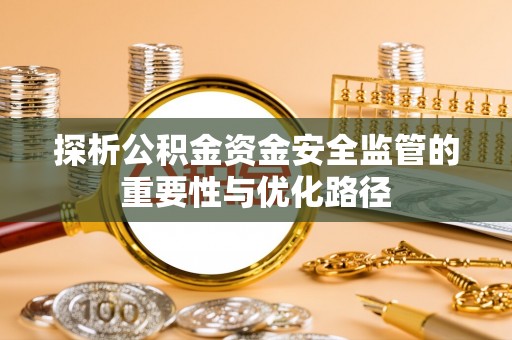 会同探析公积金资金安全监管的重要性与优化路径