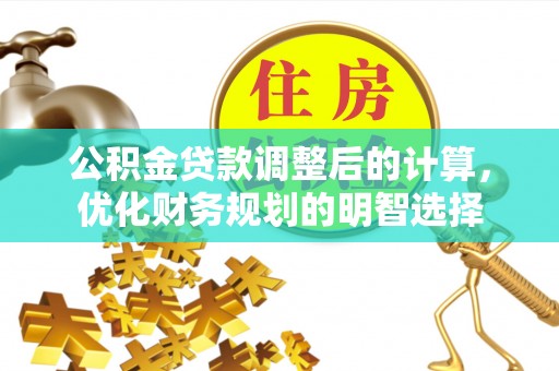 会同公积金贷款调整后的计算，优化财务规划的明智选择