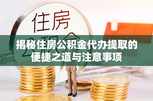 会同揭秘住房公积金代办提取的便捷之道与注意事项