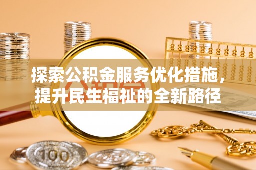 会同探索公积金服务优化措施，提升民生福祉的全新路径