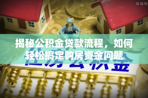 会同揭秘公积金贷款流程，如何轻松搞定购房资金问题