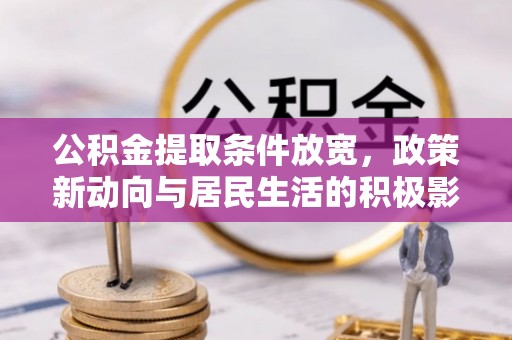 会同公积金提取条件放宽，政策新动向与居民生活的积极影响