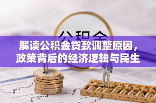 会同解读公积金贷款调整原因，政策背后的经济逻辑与民生考量