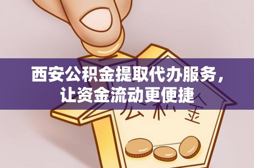 会同西安公积金提取代办服务，让资金流动更便捷