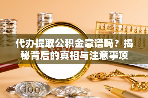 会同代办提取公积金靠谱吗？揭秘背后的真相与注意事项