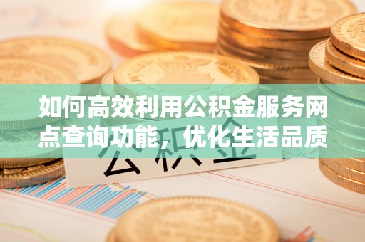会同如何高效利用公积金服务网点查询功能，优化生活品质