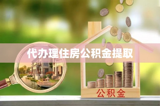 会同代办理住房公积金提取