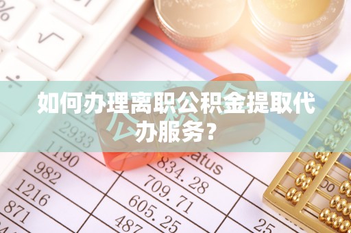 会同如何办理离职公积金提取代办服务？