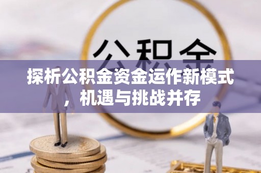 会同探析公积金资金运作新模式，机遇与挑战并存