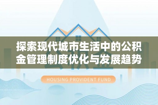 会同探索现代城市生活中的公积金管理制度优化与发展趋势