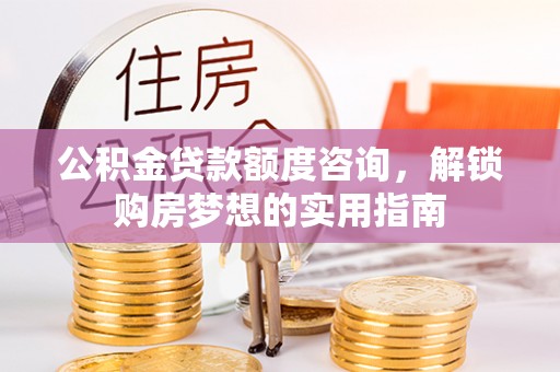 会同公积金贷款额度咨询，解锁购房梦想的实用指南