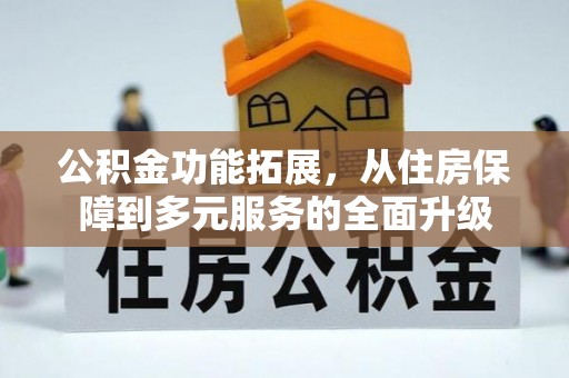 会同公积金功能拓展，从住房保障到多元服务的全面升级