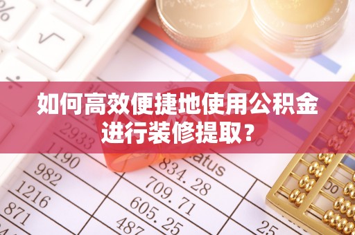 会同如何高效便捷地使用公积金进行装修提取？