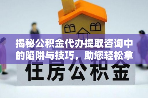 会同揭秘公积金代办提取咨询中的陷阱与技巧，助您轻松拿回属于自己的钱