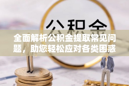 会同全面解析公积金提取常见问题，助您轻松应对各类困惑
