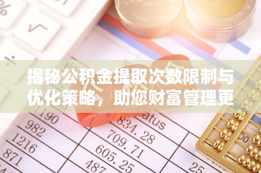 会同揭秘公积金提取次数限制与优化策略，助您财富管理更高效