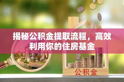 会同揭秘公积金提取流程，高效利用你的住房基金
