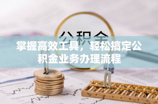 会同掌握高效工具，轻松搞定公积金业务办理流程