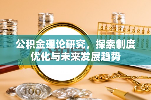 会同公积金理论研究，探索制度优化与未来发展趋势
