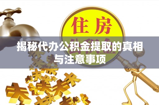 会同揭秘代办公积金提取的真相与注意事项