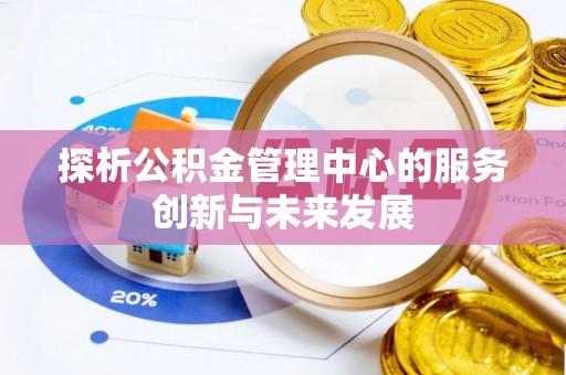 会同探析公积金管理中心的服务创新与未来发展