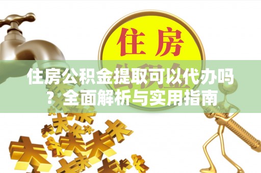 会同住房公积金提取可以代办吗？全面解析与实用指南