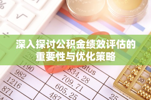 会同深入探讨公积金绩效评估的重要性与优化策略