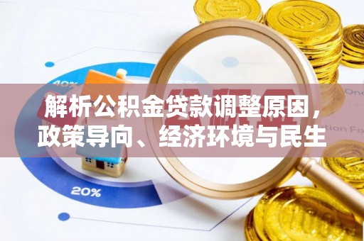 会同解析公积金贷款调整原因，政策导向、经济环境与民生需求的多重考量