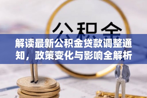 会同解读最新公积金贷款调整通知，政策变化与影响全解析