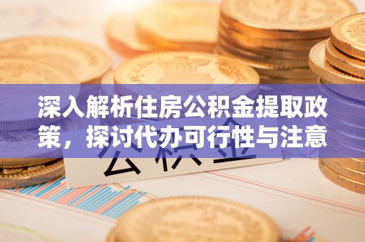 会同深入解析住房公积金提取政策，探讨代办可行性与注意事项