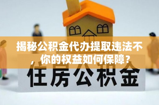 会同揭秘公积金代办提取违法不，你的权益如何保障？