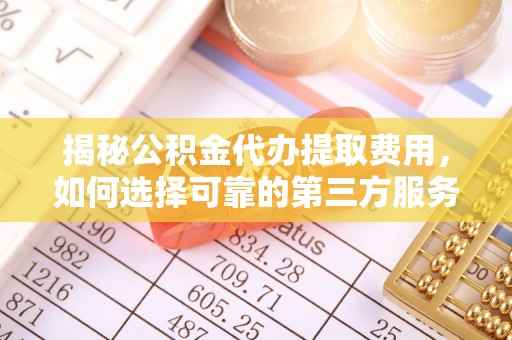 会同揭秘公积金代办提取费用，如何选择可靠的第三方服务？