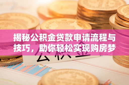 会同揭秘公积金贷款申请流程与技巧，助你轻松实现购房梦想