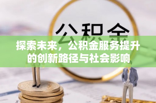 会同探索未来，公积金服务提升的创新路径与社会影响