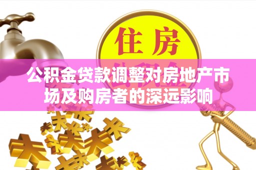 会同公积金贷款调整对房地产市场及购房者的深远影响