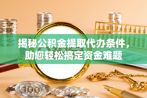 会同揭秘公积金提取代办条件，助您轻松搞定资金难题
