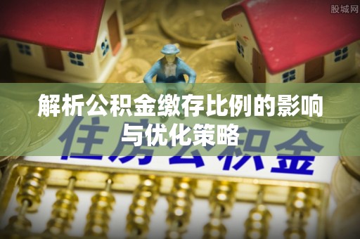 会同解析公积金缴存比例的影响与优化策略
