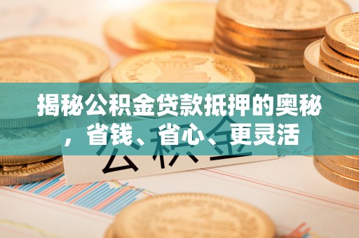 会同揭秘公积金贷款抵押的奥秘，省钱、省心、更灵活