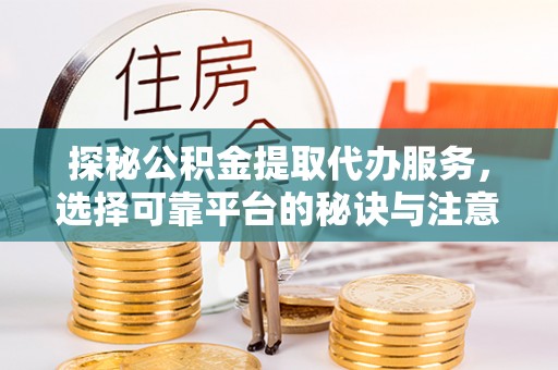 会同探秘公积金提取代办服务，选择可靠平台的秘诀与注意事项