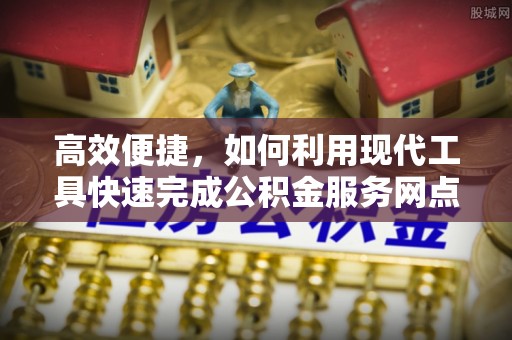 会同高效便捷，如何利用现代工具快速完成公积金服务网点查询