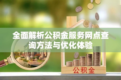 会同全面解析公积金服务网点查询方法与优化体验