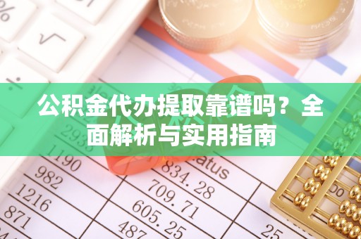 会同公积金代办提取靠谱吗？全面解析与实用指南